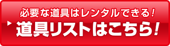 必要な道具はレンタルできる！道具リストはこちら！